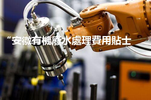 “安徽有機廢水處理費用貼士：如何降低處理成本？”
